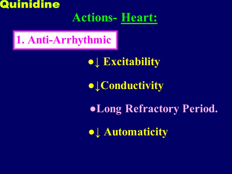 ●↓ Excitability  ●Long Refractory Period. ●↓Conductivity ●↓ Automaticity  Actions- Heart:  Quinidine